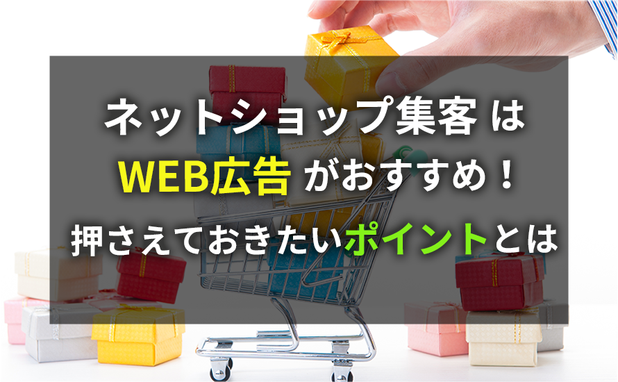 ネットショップ集客はWEB広告がおすすめ！押さえておきたいポイントとは