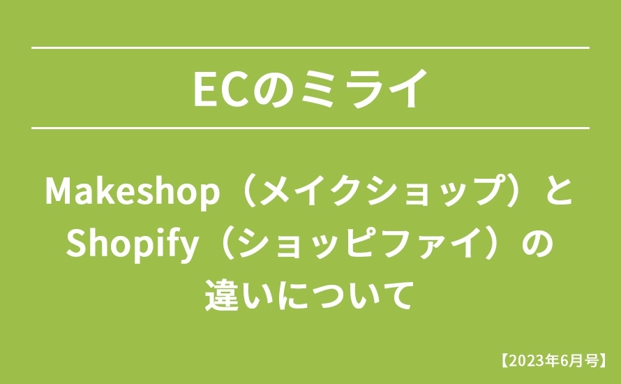 【2023年6月号】Makeshop（メイクショップ）とShopify（ショッピファイ）の違いについて
