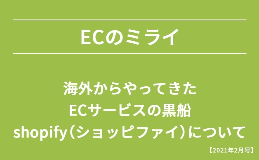 【2021年2月号】海外からやってきたECサービスの黒船 「shopify（ショッピファイ）」について