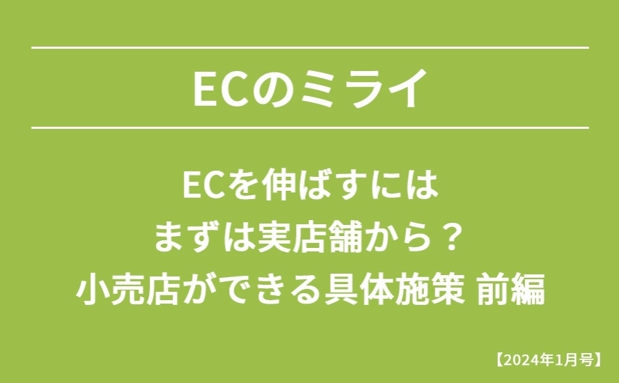【2024年1月号】ECを伸ばすにはまずは実店舗から？小売店ができる具体施策 前編